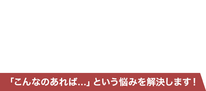 「こんなのあれば...」という悩みを解決します！